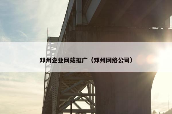 邓州企业网站推广（邓州网络公司）