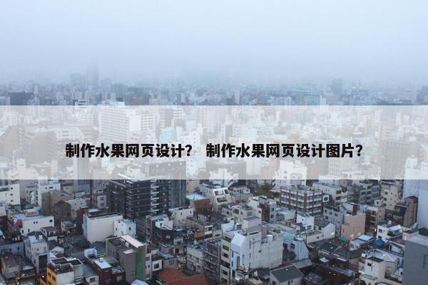 制作水果网页设计？ 制作水果网页设计图片？