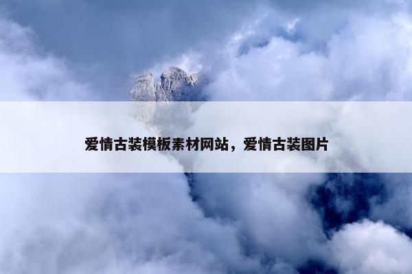 爱情古装模板素材网站，爱情古装图片