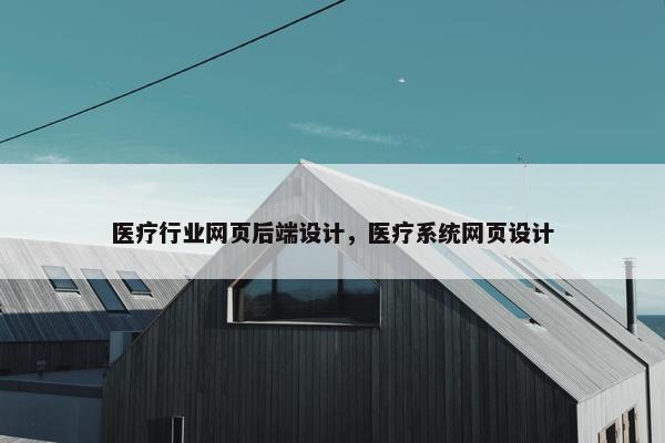 医疗行业网页后端设计，医疗系统网页设计
