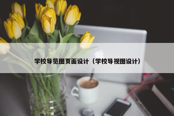 学校导览图页面设计（学校导视图设计）