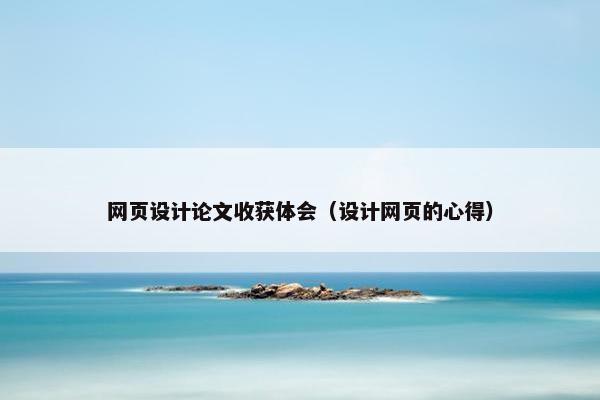 网页设计论文收获体会（设计网页的心得）