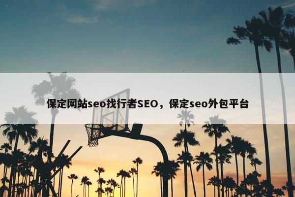 保定网站seo找行者SEO，保定seo外包平台