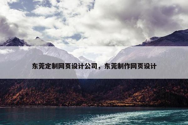 东莞定制网页设计公司，东莞制作网页设计