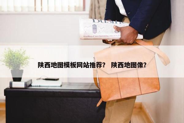 陕西地图模板网站推荐？ 陕西地图像？