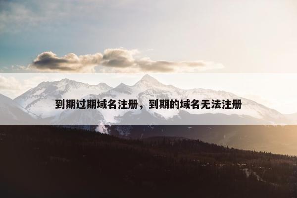 到期过期域名注册，到期的域名无法注册