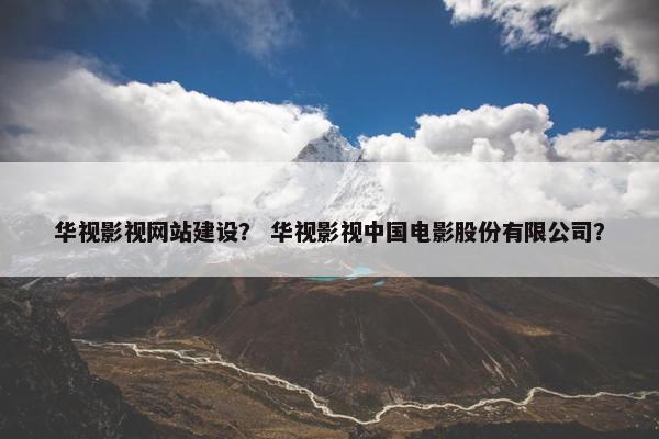 华视影视网站建设？ 华视影视中国电影股份有限公司？