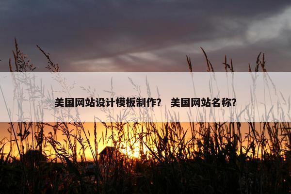 美国网站设计模板制作？ 美国网站名称？