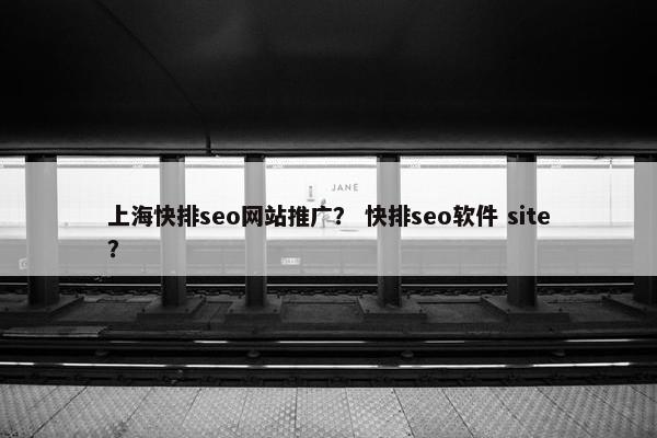 上海快排seo网站推广？ 快排seo软件 site？