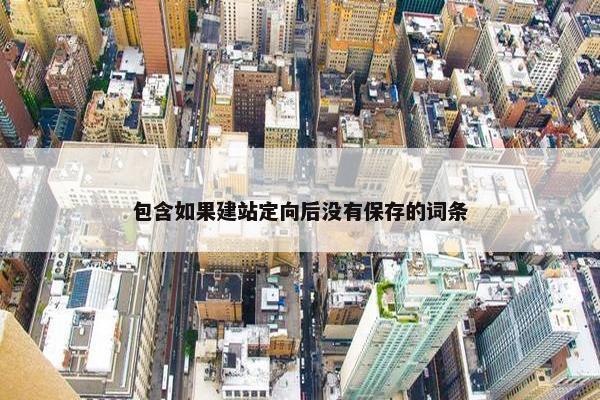 包含如果建站定向后没有保存的词条