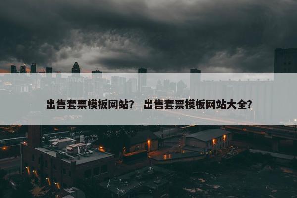 出售套票模板网站？ 出售套票模板网站大全？