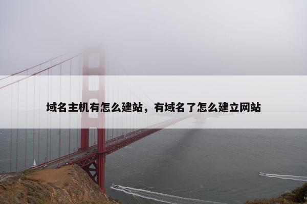 域名主机有怎么建站，有域名了怎么建立网站