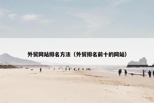 外贸网站排名方法（外贸排名前十的网站）