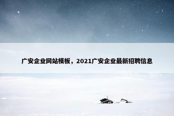 广安企业网站模板，2021广安企业最新招聘信息