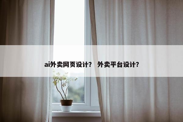 ai外卖网页设计？ 外卖平台设计？