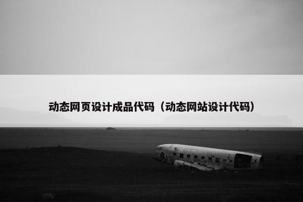 动态网页设计成品代码（动态网站设计代码）