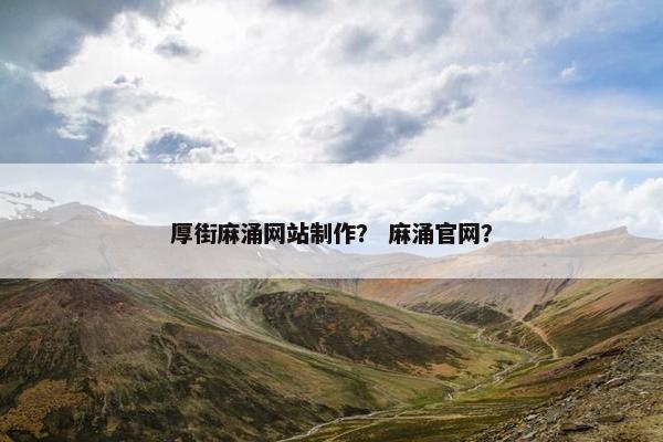 厚街麻涌网站制作？ 麻涌官网？