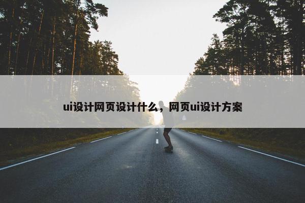 ui设计网页设计什么，网页ui设计方案