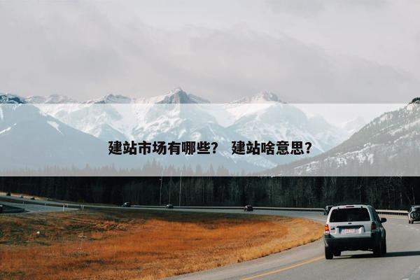 建站市场有哪些？ 建站啥意思？