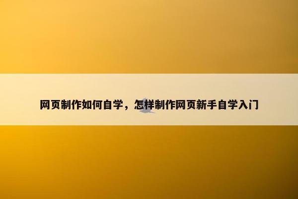 网页制作如何自学，怎样制作网页新手自学入门
