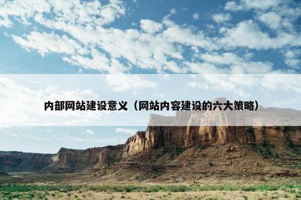 内部网站建设意义（网站内容建设的六大策略）