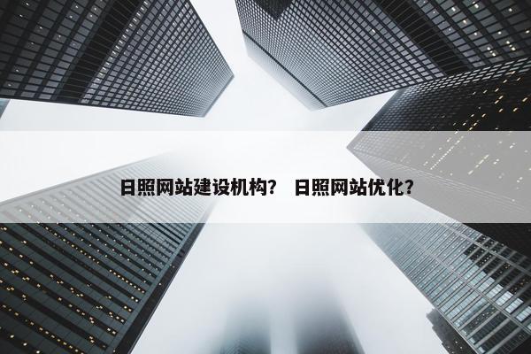 日照网站建设机构？ 日照网站优化？