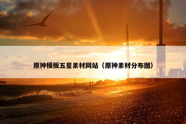 原神模板五星素材网站（原神素材分布图）