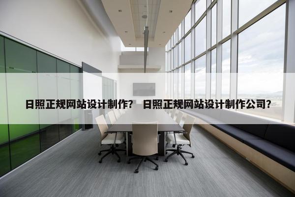 日照正规网站设计制作？ 日照正规网站设计制作公司？