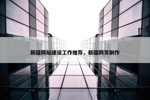 新疆网站建设工作推荐，新疆网页制作