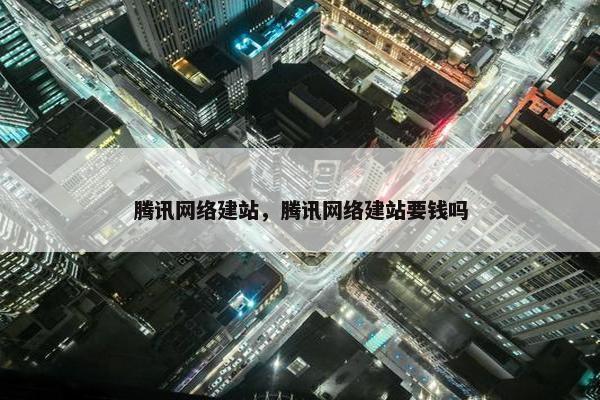 腾讯网络建站，腾讯网络建站要钱吗