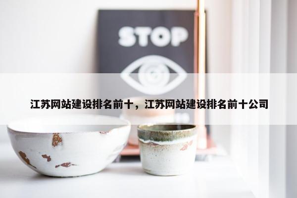 江苏网站建设排名前十，江苏网站建设排名前十公司