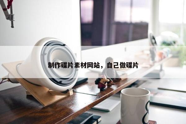制作碟片素材网站，自己做碟片