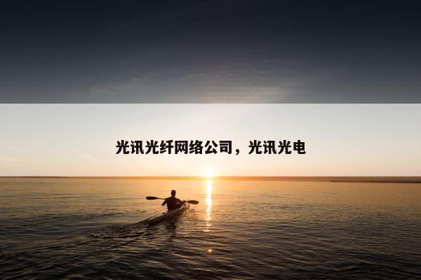 光讯光纤网络公司，光讯光电