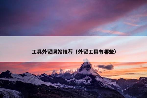 工具外贸网站推荐（外贸工具有哪些）