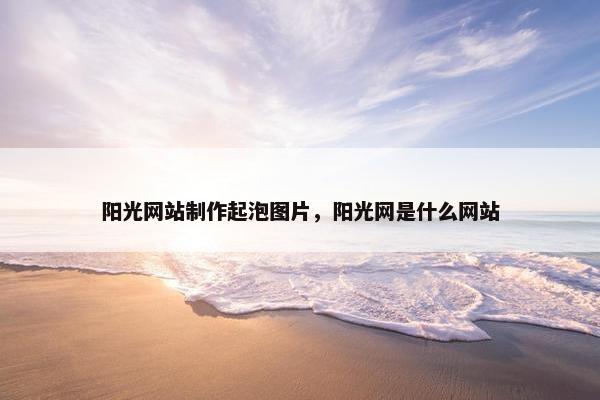 阳光网站制作起泡图片，阳光网是什么网站