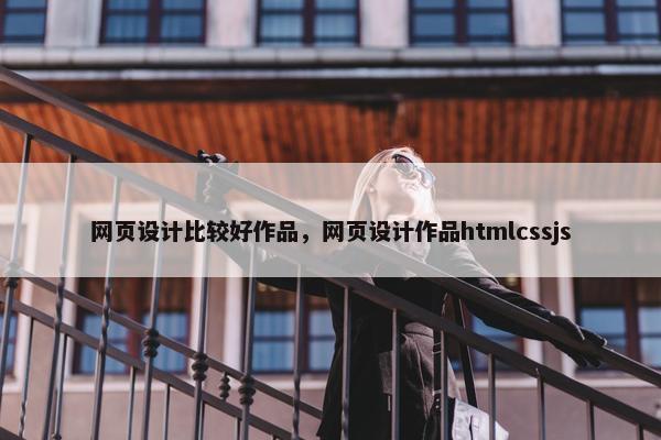 网页设计比较好作品，网页设计作品htmlcssjs