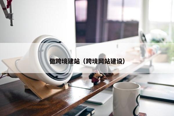 做跨境建站（跨境网站建设）