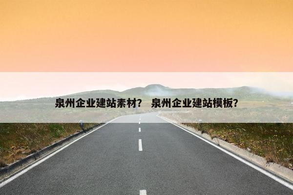 泉州企业建站素材？ 泉州企业建站模板？