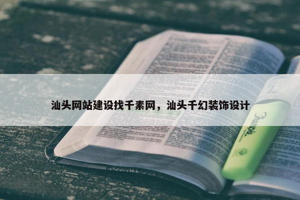 汕头网站建设找千素网，汕头千幻装饰设计