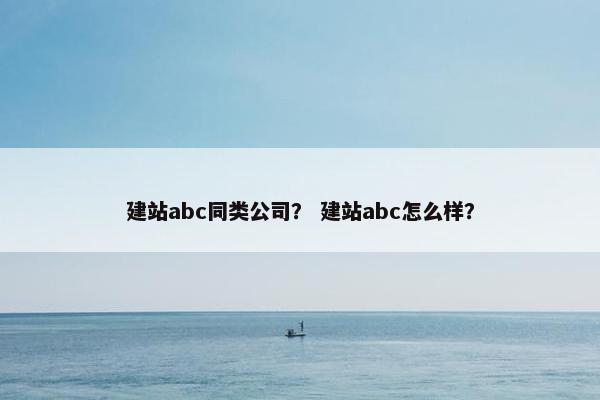 建站abc同类公司？ 建站abc怎么样？