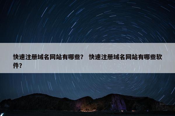 快速注册域名网站有哪些？ 快速注册域名网站有哪些软件？