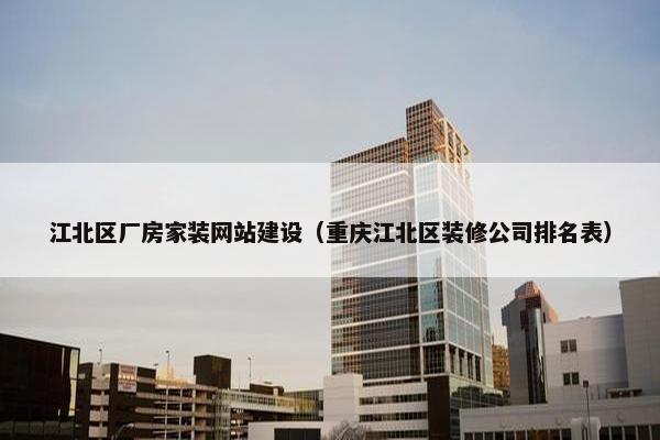 江北区厂房家装网站建设(重庆江北区装修公司排名表) 江北区厂房家装网站建设(重庆江北区装修公司排名表)