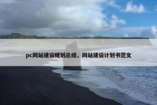 pc网站建设规划总结，网站建设计划书范文