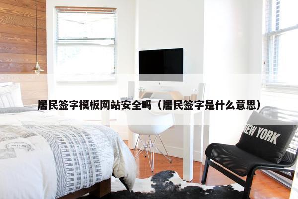 居民签字模板网站安全吗（居民签字是什么意思）
