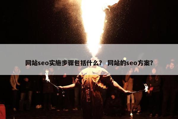 网站seo实施步骤包括什么？ 网站的seo方案？