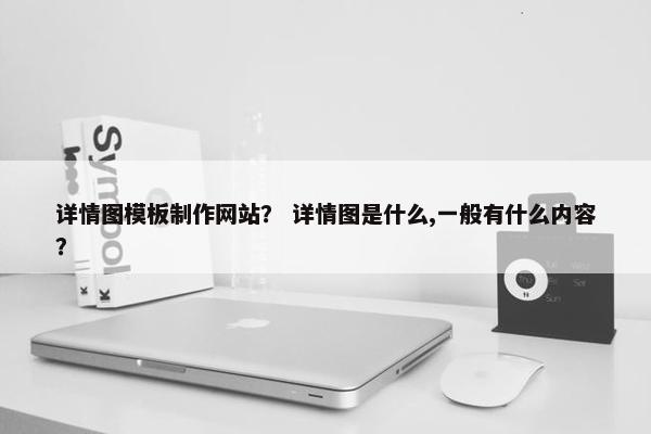 详情图模板制作网站？ 详情图是什么,一般有什么内容？