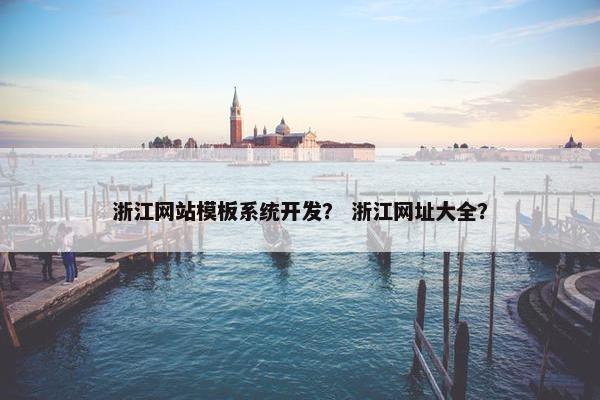 浙江网站模板系统开发？ 浙江网址大全？