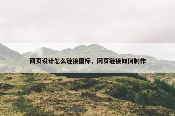 网页设计怎么链接图标，网页链接如何制作