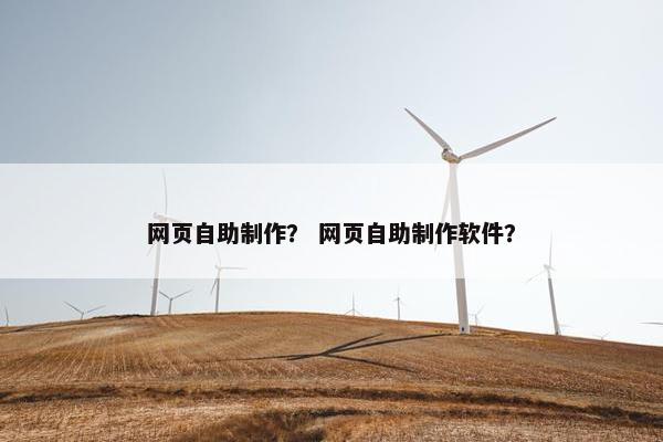 网页自助制作？ 网页自助制作软件？