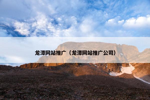 龙潭网站推广(龙潭网站推广公司) 龙潭网站推广(龙潭网站推广公司)